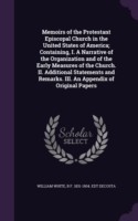 Memoirs of the Protestant Episcopal Church in the United States of America; Containing, I. a Narrative of the Organization and of the Early Measures of the Church. II. Additional Statements and Remarks. III. an Appendix of Original Papers