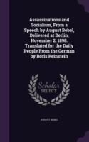 Assassinations and Socialism, from a Speech by August Bebel, Delivered at Berlin, November 2, 1898. Translated for the Daily People from the German by Boris Reinstein