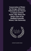 Conservation of Water by Storage, Addresses Delivered in the Chester S. Lyman Lectures Series, 1914, Before the Senior Class of the Sheffield Scientific School, Yale University