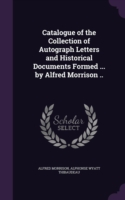 Catalogue of the Collection of Autograph Letters and Historical Documents Formed ... by Alfred Morrison ..