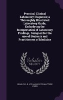 Practical Clinical Laboratory Diagnosis; A Thoroughly Illustrated Laboratory Guide, Embodying the Interpretation of Laboratory Findings, Designed for the Use of Students and Practitioners of Medicine