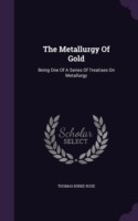 THE METALLURGY OF GOLD: BEING ONE OF A S