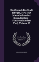 Chronik Der Stadt Elbogen, 1471-1504 [Vierzehnhundert Einundsiebzig - Funfzehnhundert Vier], Volume 25