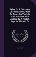 Sylva, or a Discourse of Forest Trees, with an Essay on the Life and Works of the Author by J. Nisbet. Repr. of the 4th Ed