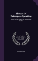 Art of Extempore Speaking Hints for the Pulpit, the Senate, and the Bar