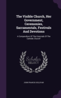 Visible Church, Her Government, Ceremonies, Sacramentals, Festivals and Devotions