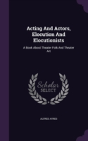 ACTING AND ACTORS, ELOCUTION AND ELOCUTI