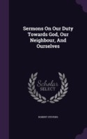 Sermons on Our Duty Towards God, Our Neighbour, and Ourselves