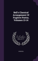 Bell's Classical Arrangement of Fugitive Poetry, Volumes 13-14