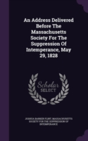 Address Delivered Before the Massachusetts Society for the Suppression of Intemperance, May 29, 1828