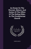 Essay on the Warrant, Nature, and Duties of the Office of the Ruling Elder, in the Presbyterian Church