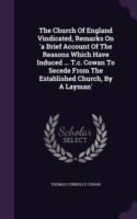 Church of England Vindicated, Remarks on 'a Brief Account of the Reasons Which Have Induced ... T.C. Cowan to Secede from the Established Church, by a Layman'