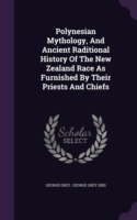Polynesian Mythology, and Ancient Raditional History of the New Zealand Race as Furnished by Their Priests and Chiefs