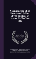 Continuation of de Damoiseau's Tables of the Satellites of Jupiter, to the Year 1900