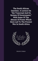 South African Question. a Lecture on the Transvaal and Its System of Government, with Some of the Abuses of Power Which Have Led to the Present War in South Africa