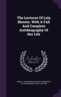 Lectures of Lola Montez. with a Full and Complete Autobiography of Her Life