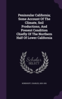 Peninsular California; Some Account of the Climate, Soil Productions, and Present Condition Chiefly of the Northern Half of Lower California