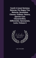 Caroli a Linne Systema Naturae, Per Regna Tria Naturae, Secundum Classes, Ordines, Genera, Species Cum Characteribus, Differentiis, Synonymis, Locis, Volume 4