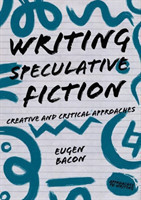 Writing Speculative Fiction Creative and Critical Approaches