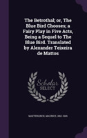 Betrothal; Or, the Blue Bird Chooses; A Fairy Play in Five Acts, Being a Sequel to the Blue Bird. Translated by Alexander Teixeira de Mattos