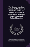 Controversy Over Neutral Rights Between the United States and France, 1797-1800; A Collection of American State Papers and Judicial Decisions