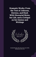 Dramatic Works; From the Text of Johnson, Stevens, and Reed. with Glossarial Notes, His Life, and a Critique on His Genius and Writings