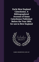 Early New England Catechisms. a Bibliographical Account of Some Catechisms Published Before the Year 1800, for Use in New England