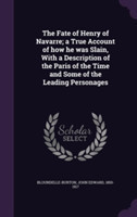 Fate of Henry of Navarre; A True Account of How He Was Slain, with a Description of the Paris of the Time and Some of the Leading Personages