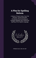 Plea for Spelling Reform A Series of Tracts Comp. from the Phonetic Journal and Other Periodicals, Recommending an Enlarged Alphabet and a Reformed Spelling of the English Language