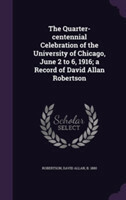 Quarter-Centennial Celebration of the University of Chicago, June 2 to 6, 1916; A Record of David Allan Robertson