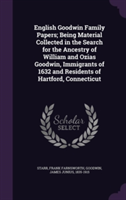 English Goodwin Family Papers; Being Material Collected in the Search for the Ancestry of William and Ozias Goodwin, Immigrants of 1632 and Residents of Hartford, Connecticut
