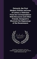 Petrarch, the First Modern Scholar and Man of Letters; A Selection from His Correspondence with Boccaccio and Other Friends, Designed to Illustrate the Beginnings of the Renaissance