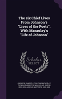 Six Chief Lives from Johnson's Lives of the Poets, with Macaulay's Life of Johnson