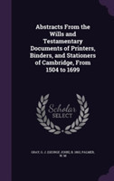 Abstracts from the Wills and Testamentary Documents of Printers, Binders, and Stationers of Cambridge, from 1504 to 1699