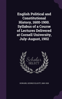 English Political and Constitutional History, 1600-1900. Syllabus of a Course of Lectures Delivered at Cornell University, July-August, 1902