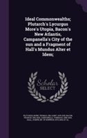 Ideal Commonwealths; Plutarch's Lycurgus More's Utopia, Bacon's New Atlantis, Campanella's City of the Sun and a Fragment of Hall's Mundus Alter Et Idem;