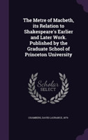 Metre of Macbeth, Its Relation to Shakespeare's Earlier and Later Work. Published by the Graduate School of Princeton University