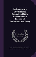 Parliamentary Government Considered with Reference to a Reform of Parliament. an Essay