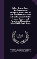 Select Poems from Wordsworth and Tennyson; Prescribed for the Junior Matriculation and for Entrance Into the Normal Schools and Faculties of Education. Edited with Brief Notes