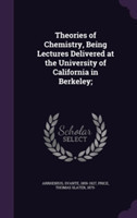 Theories of Chemistry, Being Lectures Delivered at the University of California in Berkeley;