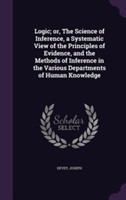 Logic; Or, the Science of Inference, a Systematic View of the Principles of Evidence, and the Methods of Inference in the Various Departments of Human Knowledge