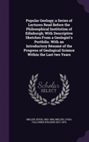 Popular Geology; A Series of Lectures Read Before the Philosophical Institution of Edinburgh; With Descriptive Sketches from a Geologist's Portfolio. with an Introductory Resume of the Progress of Geological Science Within the Last Two Years