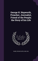 George H. Hepworth, Preacher, Journalist, Friend of the People; The Story of His Life