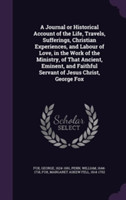 Journal or Historical Account of the Life, Travels, Sufferings, Christian Experiences, and Labour of Love, in the Work of the Ministry, of That Ancient, Eminent, and Faithful Servant of Jesus Christ, George Fox
