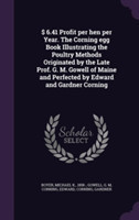 $ 6.41 Profit Per Hen Per Year. the Corning Egg Book Illustrating the Poultry Methods Originated by the Late Prof. G. M. Gowell of Maine and Perfected by Edward and Gardner Corning