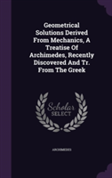 Geometrical Solutions Derived From Mechanics, A Treatise Of Archimedes, Recently Discovered And Tr. From The Greek