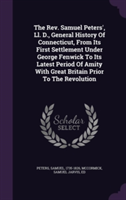 REV. Samuel Peters', LL. D., General History of Connecticut, from Its First Settlement Under George Fenwick to Its Latest Period of Amity with Great Britain Prior to the Revolution