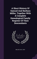 Short History of Samuel and Barbara Miller, Together with a Complete Genealogical Family Register of Their Descendants