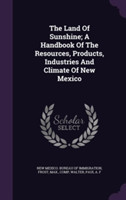 Land of Sunshine; A Handbook of the Resources, Products, Industries and Climate of New Mexico