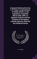 Speech Delivered by Hon. C.F. Fraser, Commissioner of Public Works, in the Legislative Assembly, March 25th, 1890, on Separate Schools and the Position of the Roman Catholic Electors with the Two Political Parties